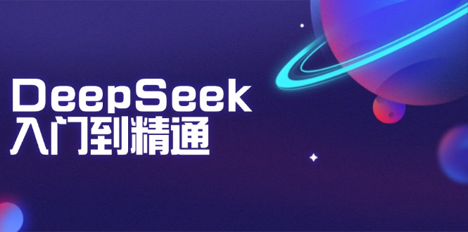DeepSeek入门到精通：掌握文本生成、知识推理与编程辅助，提升AI应用能力-梦清网创