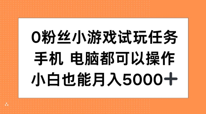 0粉丝小游戏试玩任务，手机电脑都可以操作，小白也能月入5000+【揭秘】-梦清网创