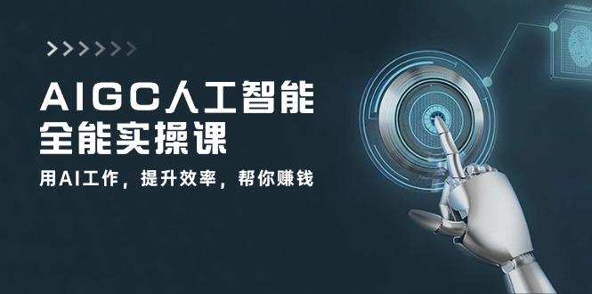 AIGC 人工智能全能实操课：用AI工作，提升效率，帮你赚钱(33节课-梦清网创
