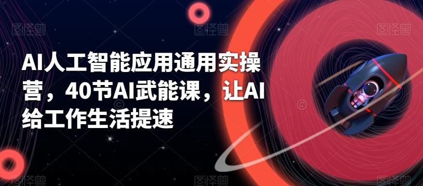 AI人工智能应用通用实操营，40节AI武能课，让AI给工作生活提速-梦清网创