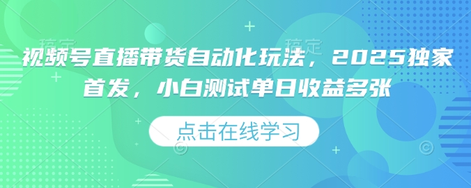 视频号直播带货自动化玩法，2025独家首发，小白测试单日收益多张【揭秘】-梦清网创