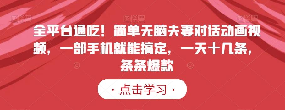 全平台通吃！简单无脑夫妻对话动画视频，一部手机就能搞定，一天十几条，条条爆款【揭秘】-梦清网创