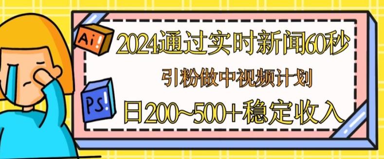 2024通过实时新闻60秒，引粉做中视频计划或者流量主，日几张稳定收入【揭秘】-梦清网创