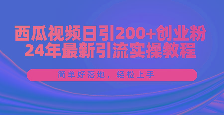 西瓜视频日引200+创业粉，24年最新引流实操教程，简单好落地，轻松上手-梦清网创
