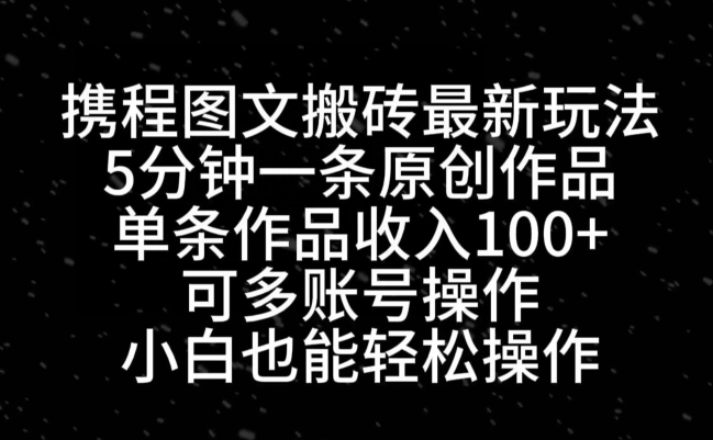 携程图文搬砖最新玩法，5分钟一条原创作品，单条作品收入100+-梦清网创