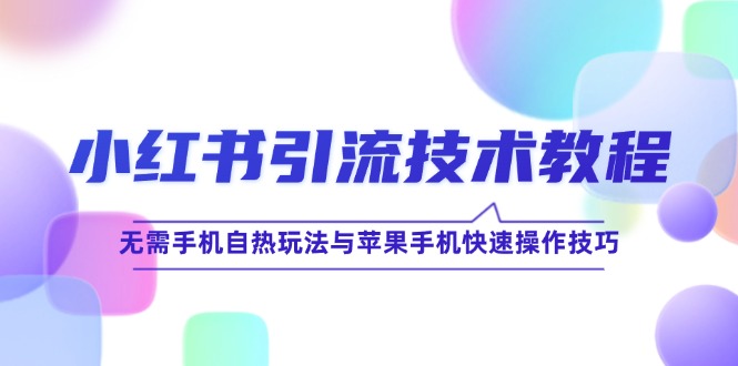 小红书引流技术教程：无需手机自热玩法与苹果手机快速操作技巧-梦清网创