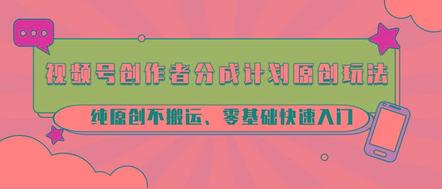 视频号创作者分成计划原创玩法；纯原创不搬运、零基础快速入门-梦清网创