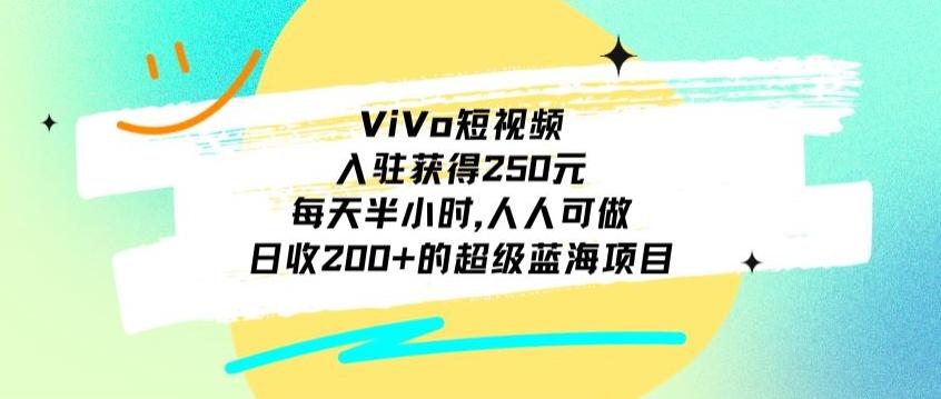 ViVo短视频，入驻获得250元，每天半小时，日收200+的超级蓝海项目，人人可做-梦清网创