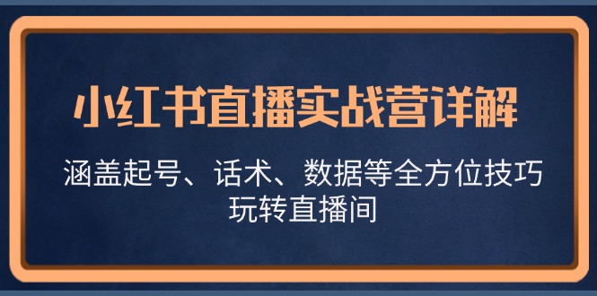 小红书直播实战营详解，涵盖起号、话术、数据等全方位技巧，玩转直播间-梦清网创