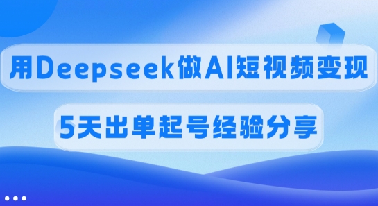 佣金45%，用Deepseek做AI短视频变现，5天出单起号经验分享-梦清网创
