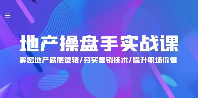 (9960期)地产 操盘手实战课：解密地产底层逻辑/夯实营销技术/提升职场价值(24节)-梦清网创