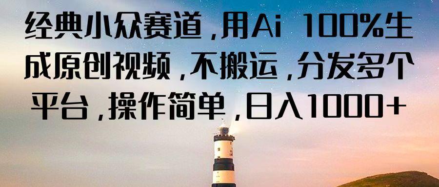 经典小众赛道，用Ai 100%生成原创视频，不搬运，分发多个平台，操作简单，日入1000+-梦清网创