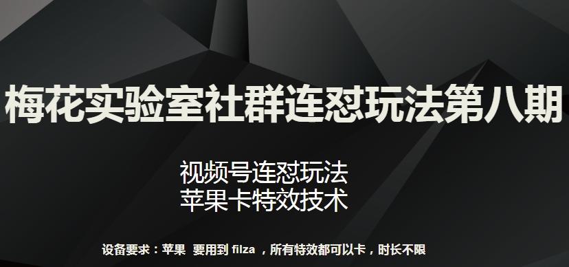 梅花实验室社群连怼玩法第八期，视频号连怼玩法 苹果卡特效技术【揭秘】-梦清网创