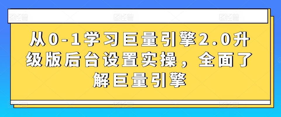 从0-1学习巨量引擎2.0升级版后台设置实操，全面了解巨量引擎-梦清网创