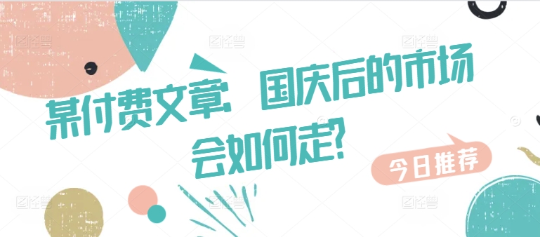 某付费文章：国庆后的市场会如何走?-梦清网创