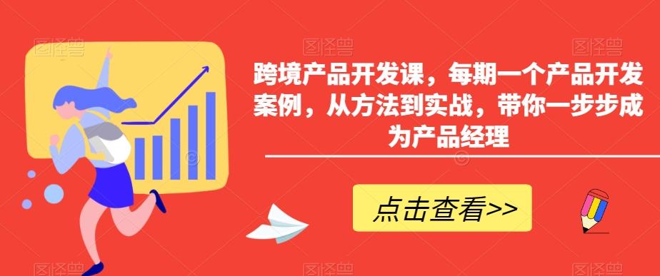 跨境产品开发课，每期一个产品开发案例，从方法到实战，带你一步步成为产品经理-梦清网创