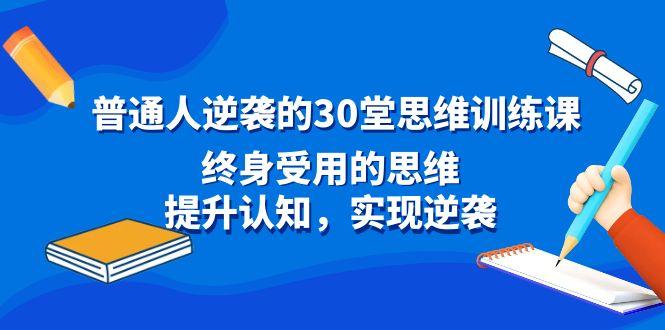普通人逆袭的30堂思维训练课，终身受用的思维，提升认知，实现逆袭-梦清网创