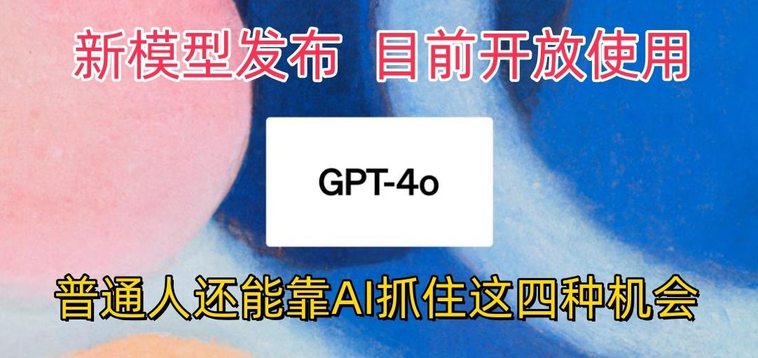 最强模型ChatGPT-4omni震撼发布，目前开放使用，普通人可以利用AI抓住的四…-梦清网创