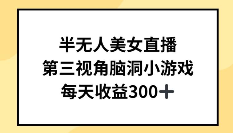 半无人美女直播，第三视角脑洞小游戏，每天收益300+【揭秘】-梦清网创