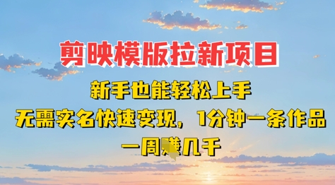 剪映模板拉新项目：新手也能轻松上手，无需实名，快速变现，一分钟一条作品，一周挣几k-梦清网创
