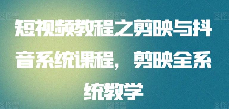 短视频教程之剪映与抖音系统课程，剪映全系统教学-梦清网创