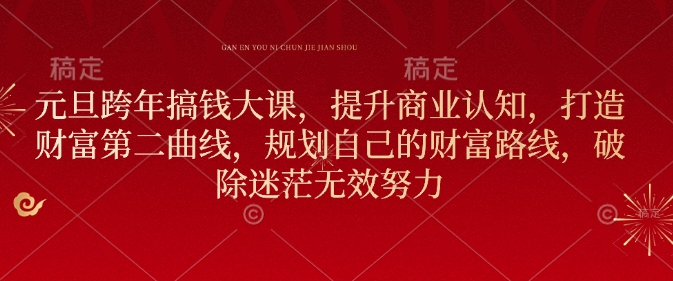 元旦跨年搞钱大课，提升商业认知，打造财富第二曲线，规划自己的财富路线，破除迷茫无效努力-梦清网创
