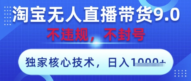 淘宝无人直播带货9.0 ，独家核心技术，不违规，不封号，操作简单，当天开播，当天见收益，日入数张【揭秘】-梦清网创