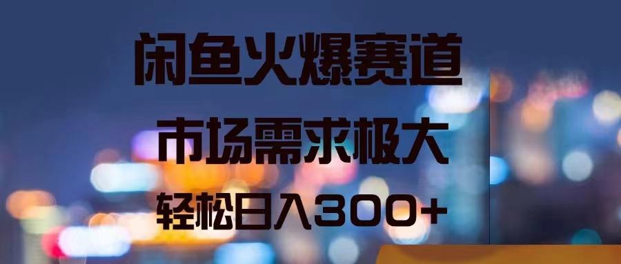 闲鱼火爆赛道，市场需求极大，轻松日入300+-梦清网创