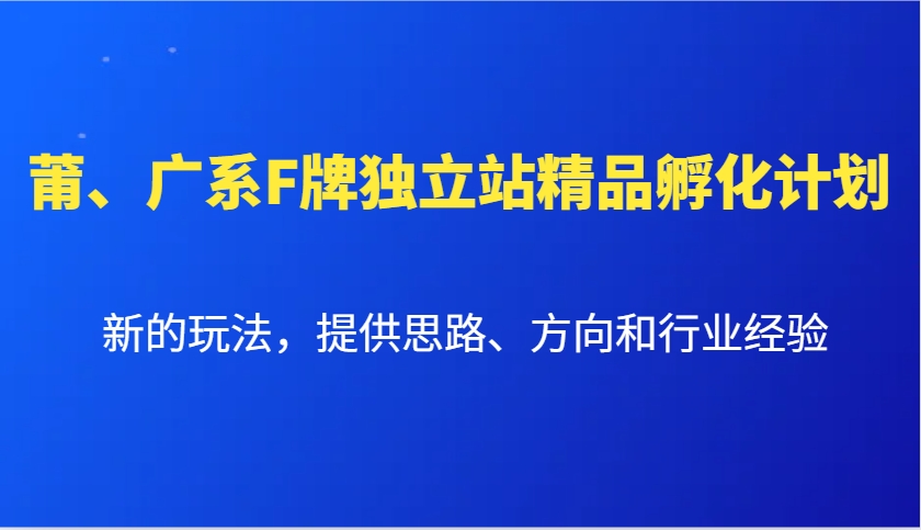 莆、广系F牌独立站精品孵化计划，新的玩法，提供思路、方向和行业经验-梦清网创