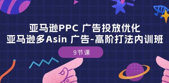 亚马逊PPC 广告投放优化：亚马逊多Asin 广告-高阶打法内训班-9节课-梦清网创