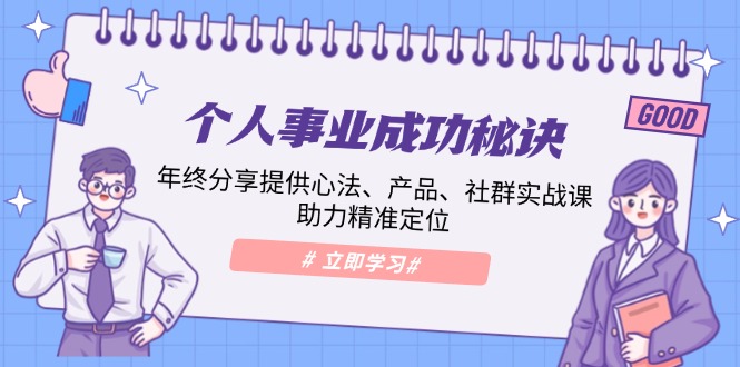 个人事业成功秘诀：年终分享提供心法、产品、社群实战课、助力精准定位-梦清网创