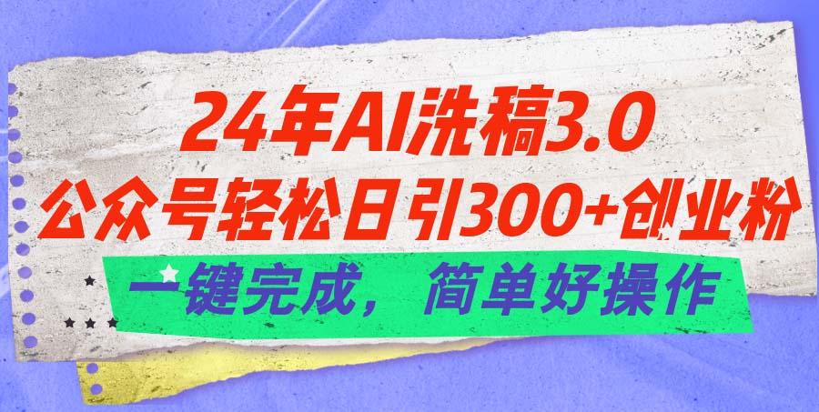 24年Ai洗稿3.0，公众号轻松日引300+创业粉，一键完成，简单好操作-梦清网创