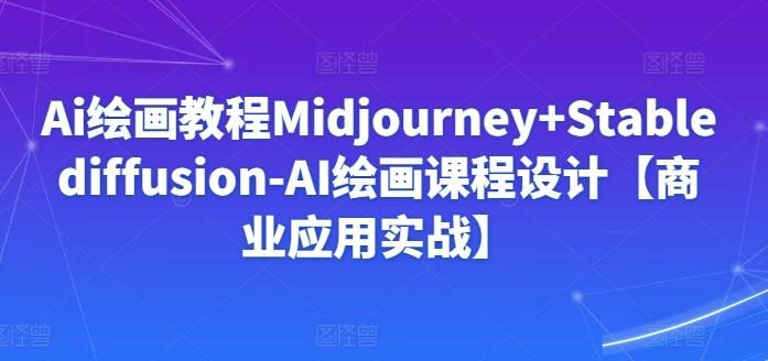 Ai绘画教程Midjourney+Stablediffusion-AI绘画课程设计【商业应用实战】-梦清网创
