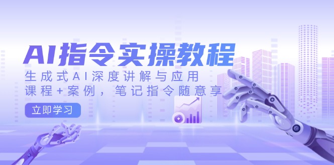 AI指令实操教程，生成式AI深度讲解与应用，课程+案例，笔记指令随意享-梦清网创