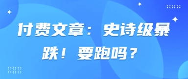付费文章：史诗级暴跌！要跑吗？-梦清网创
