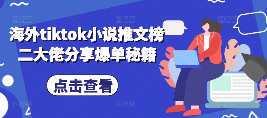 海外tiktok小说推文榜二大佬分享爆单秘籍-梦清网创