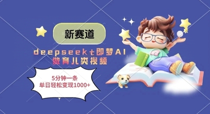 新赛道，deepseek+即梦AI做育儿类视频，5分钟一条，单日轻松变现多张-梦清网创