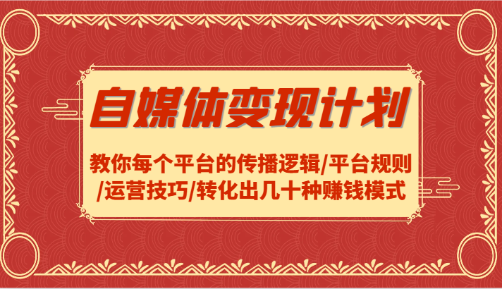 自媒体变现计划-教你每个平台的传播逻辑/平台规则/运营技巧/转化出几十种赚钱模式-梦清网创
