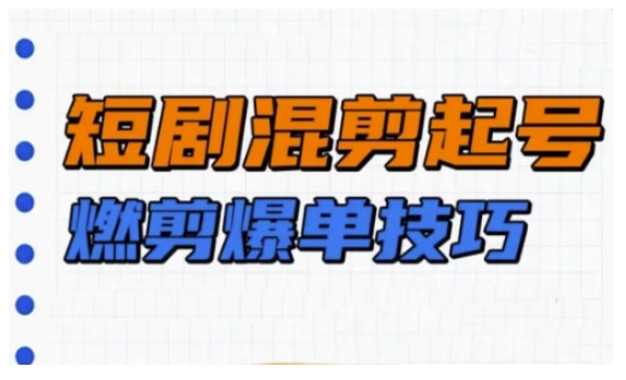 短剧实操教学，短剧混剪起号燃剪爆单技巧-梦清网创