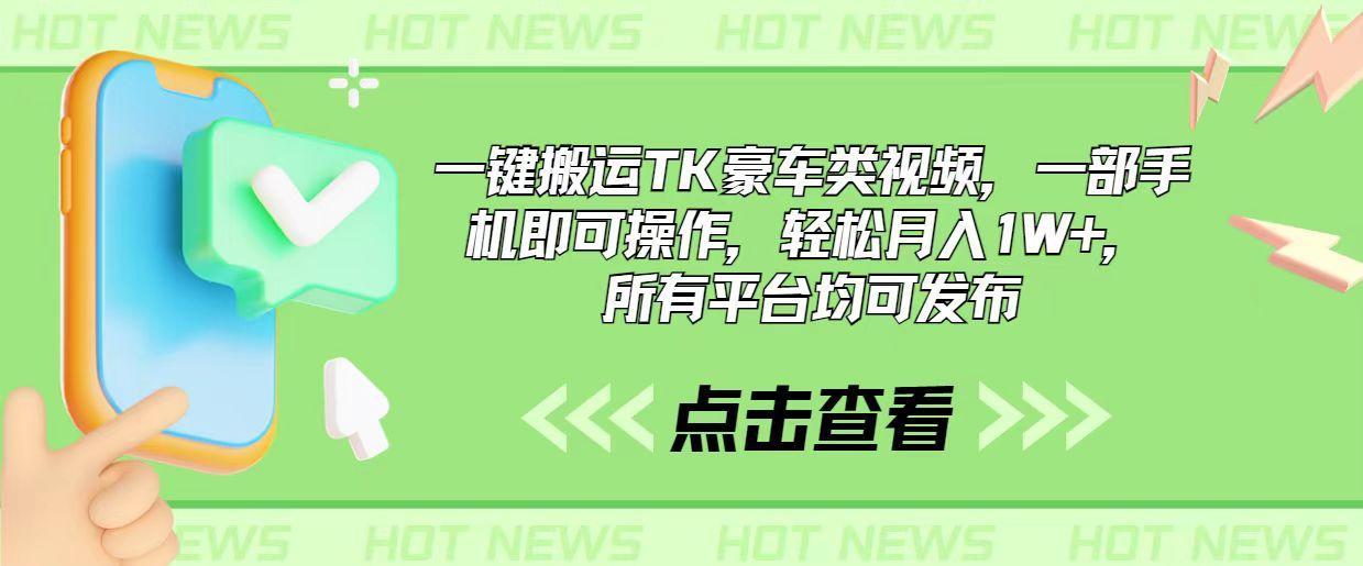 一键搬运TK豪车类视频，一部手机即可操作，轻松月入1W+，所有平台均可发布-梦清网创