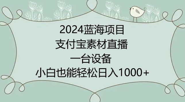 2024年蓝海项目，支付宝素材直播，无需出境，小白也能日入1000+ ，实操教程【揭秘】-梦清网创