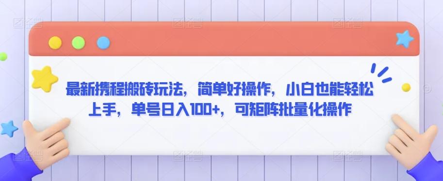 最新携程搬砖玩法，简单好操作，小白也能轻松上手，单号日入100+，可矩阵批量化操作【揭秘】-梦清网创