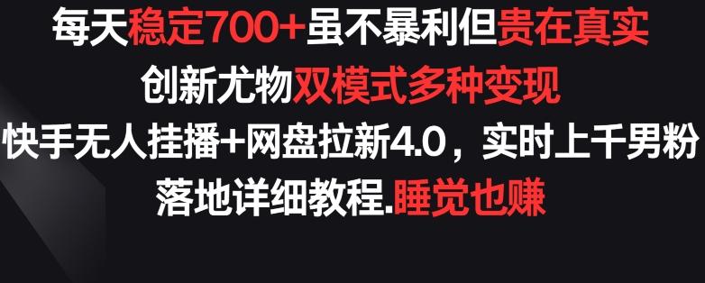 每天稳定700+，收益不高但贵在真实，创新尤物双模式多渠种变现，快手无人挂播+网盘拉新4.0【揭秘】-梦清网创