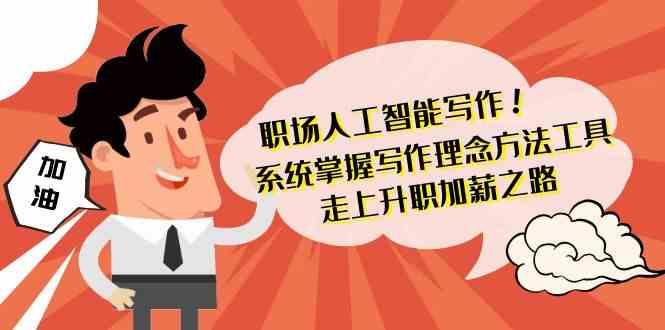职场人工智能写作-系统掌握写作理念方法工具，走上升职加薪之路(无水印)-梦清网创