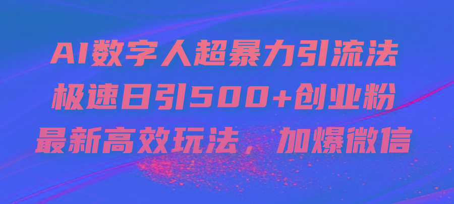 AI数字人超暴力引流法，极速日引500+创业粉，最新高效玩法，加爆微信-梦清网创