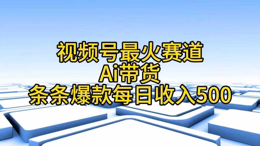 视频号最火赛道——Ai带货条条爆款每日收入500-梦清网创