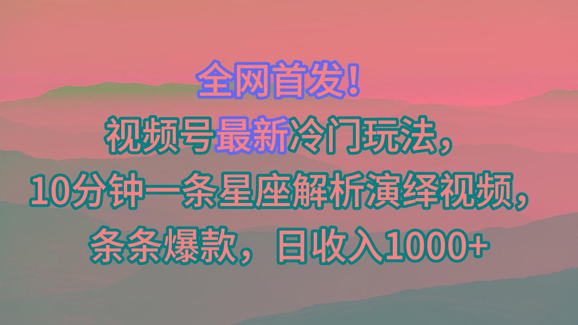 视频号最新冷门玩法，10分钟一条星座解析演绎视频，条条爆款，日收入1000+-梦清网创