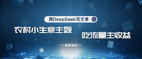 用DeepSeek写农村创业小项目，篇篇爆款，暴力引流，吃流量主收益变现-梦清网创