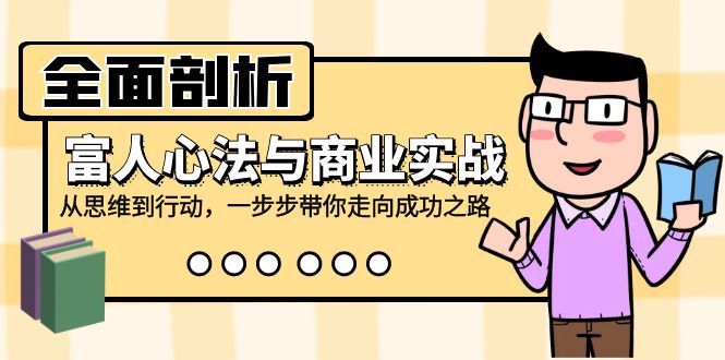 全面剖析富人心法与商业实战，从思维到行动，一步步带你走向成功之路-梦清网创