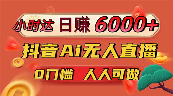 日赚6000+！抖音Ai无人直播躺赚新风口，0门槛吃官方亿级流量！-梦清网创